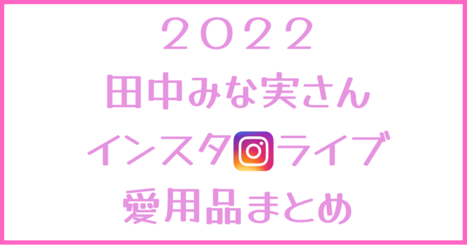 田中みな実 22年2月インスタライブ紹介の愛用コスメ スキンケアまとめ しろっぷ