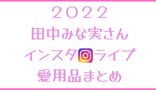 【田中みな実】2022年2月インスタライブ紹介の愛用コスメ・スキンケアまとめ！