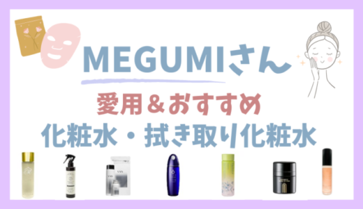 【MEGUMIさん】愛用＆おすすめの化粧水・拭き取り化粧水7選！